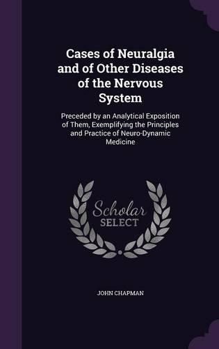Cover image for Cases of Neuralgia and of Other Diseases of the Nervous System: Preceded by an Analytical Exposition of Them, Exemplifying the Principles and Practice of Neuro-Dynamic Medicine