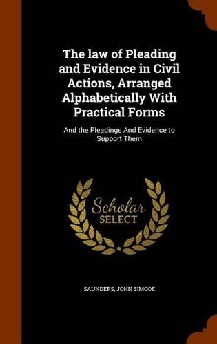 Cover image for The Law of Pleading and Evidence in Civil Actions, Arranged Alphabetically with Practical Forms: And the Pleadings and Evidence to Support Them