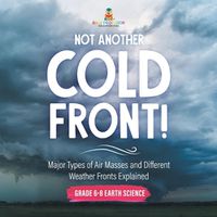 Cover image for Not Another Cold Front! Major Types of Air Masses and Different Weather Fronts Explained Grade 6-8 Earth Science