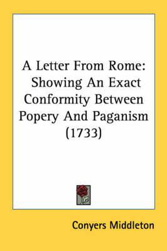 Cover image for A Letter from Rome: Showing an Exact Conformity Between Popery and Paganism (1733)