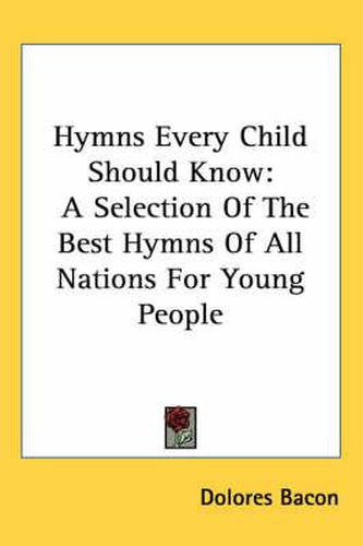 Cover image for Hymns Every Child Should Know: A Selection of the Best Hymns of All Nations for Young People