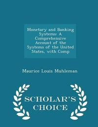 Cover image for Monetary and Banking Systems: A Comprehensive Account of the Systems of the United States, with Comp - Scholar's Choice Edition