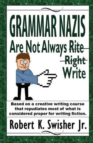 Cover image for Grammar Nazis Are Not Always Rite, Right, Write: Based on a creative writing course that repudiates most of what is considered proper for writing fiction