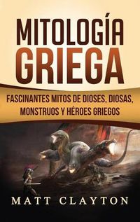 Cover image for Mitologia Griega: Fascinantes Mitos de Dioses, Diosas, Monstruos y Heroes Griegos