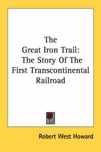 Cover image for The Great Iron Trail: The Story of the First Transcontinental Railroad