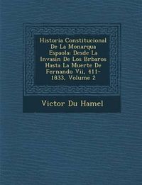 Cover image for Historia Constitucional de La Monarqu a Espa Ola: Desde La Invasi N de Los B Rbaros Hasta La Muerte de Fernando VII, 411-1833, Volume 2