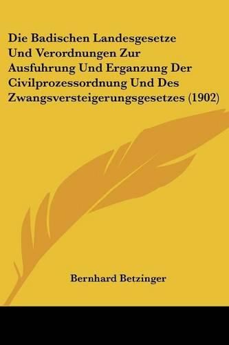 Cover image for Die Badischen Landesgesetze Und Verordnungen Zur Ausfuhrung Und Erganzung Der Civilprozessordnung Und Des Zwangsversteigerungsgesetzes (1902)