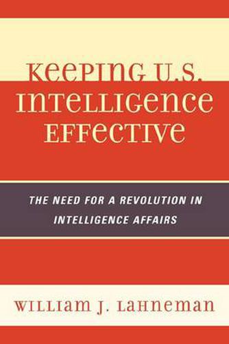 Cover image for Keeping U.S. Intelligence Effective: The Need for a Revolution in Intelligence Affairs