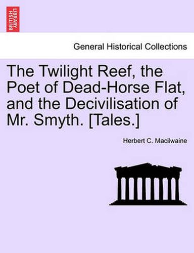 Cover image for The Twilight Reef, the Poet of Dead-Horse Flat, and the Decivilisation of Mr. Smyth. [Tales.]