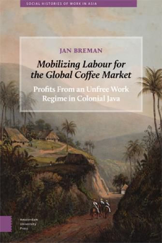 Cover image for Mobilizing Labour for the Global Coffee Market: Profits From an Unfree Work Regime in Colonial Java