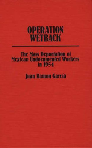 Cover image for Operation Wetback: The Mass Deportation of Mexican Undocumented Workers in 1954