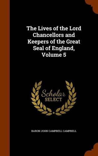 The Lives of the Lord Chancellors and Keepers of the Great Seal of England, Volume 5