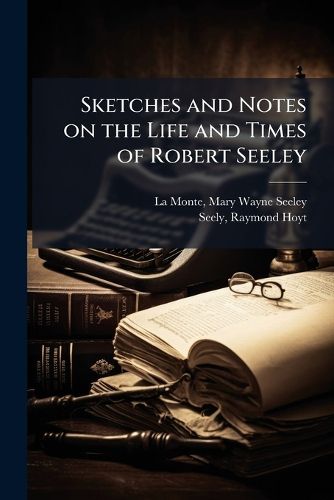 Cover image for Sketches and Notes on the Life and Times of Robert Seeley