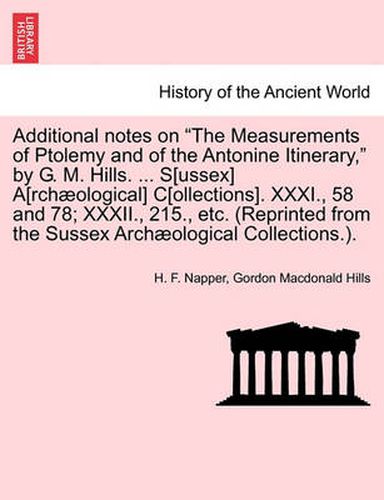 Cover image for Additional Notes on the Measurements of Ptolemy and of the Antonine Itinerary, by G. M. Hills. ... S[ussex] A[rchaeological] C[ollections]. XXXI., 58 and 78; XXXII., 215., Etc. (Reprinted from the Sussex Archaeological Collections.).