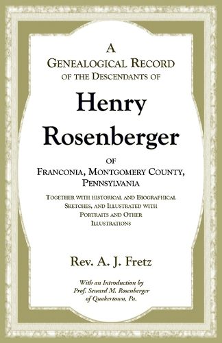 Cover image for A Genealogical Record of the Descendants of Henry Rosenberger of Franconia, Montgomery County, Pennsylvania Together with historical and Biographical Sketches, and Illustrated with Portraits and Other Illustrations
