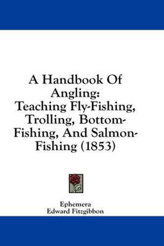 A Handbook of Angling: Teaching Fly-Fishing, Trolling, Bottom-Fishing, and Salmon-Fishing (1853)