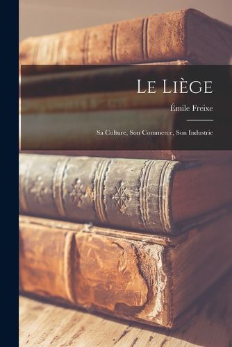 Cover image for Le liege; sa culture, son commerce, son industrie