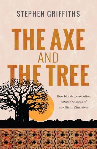 Cover image for The Axe and the Tree: How bloody persecution sowed the seeds of new life in Zimbabwe