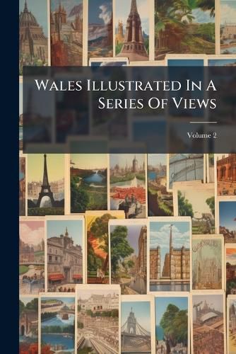 Cover image for Wales Illustrated In A Series Of Views