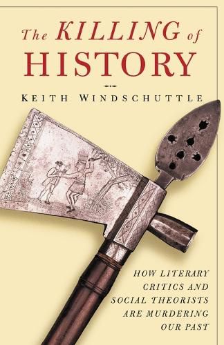 Cover image for The Killing of History: How Literary Critics and Social Theorists Are Murdering Our Past