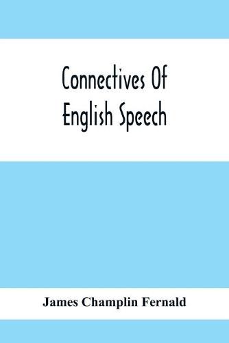Cover image for Connectives Of English Speech: The Correct Usage Of Prepositions, Conjunctions, Relative Pronouns And Adverbs Explained And Illustrated