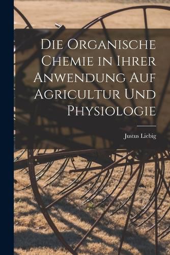 Cover image for Die organische Chemie in ihrer Anwendung auf Agricultur und Physiologie