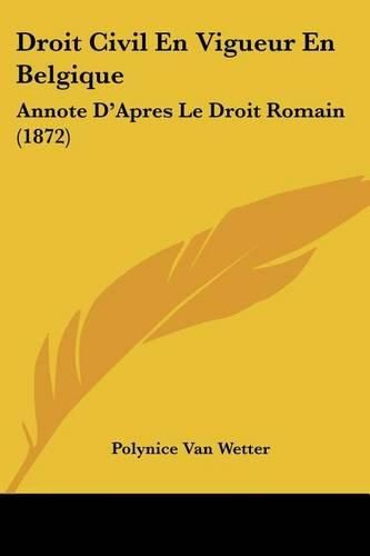 Cover image for Droit Civil En Vigueur En Belgique: Annote D'Apres Le Droit Romain (1872)