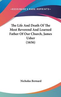 Cover image for The Life and Death of the Most Reverend and Learned Father of Our Church, James Usher (1656)