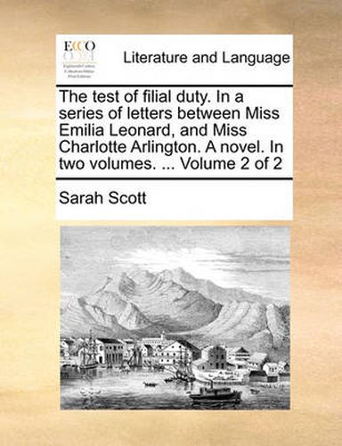 Cover image for The Test of Filial Duty. in a Series of Letters Between Miss Emilia Leonard, and Miss Charlotte Arlington. a Novel. in Two Volumes. ... Volume 2 of 2