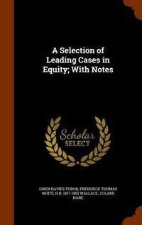 Cover image for A Selection of Leading Cases in Equity; With Notes