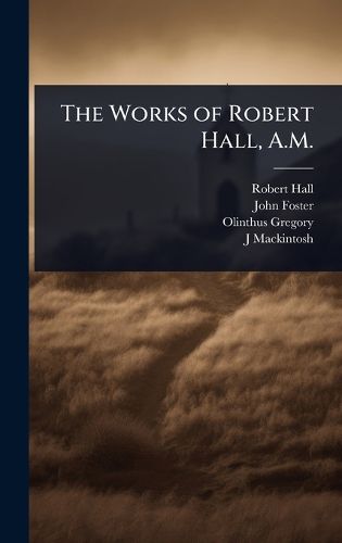 Cover image for The Works of Robert Hall, A.M.