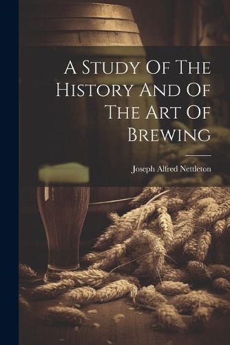 Cover image for A Study Of The History And Of The Art Of Brewing