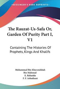 Cover image for The Rauzat-Us-Safa Or, Garden of Purity Part I, V1: Containing the Histories of Prophets, Kings and Khalifs