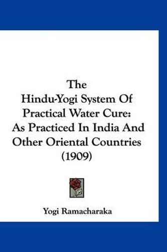 Cover image for The Hindu-Yogi System of Practical Water Cure: As Practiced in India and Other Oriental Countries (1909)