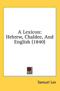 Cover image for A Lexicon: Hebrew, Chaldee, and English (1840)