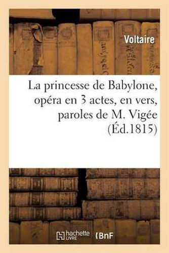 La Princesse de Babylone, Opera En 3 Actes, En Vers, Paroles de M. Vigee: , Musique de M. Kreutzer, Ballets de M. Gardel...