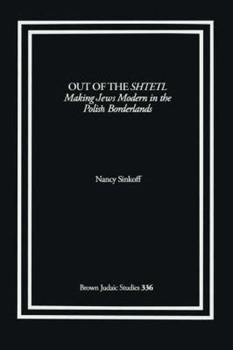 Cover image for Out of the Shtetl: Making Jews Modern in the Polish Borderlands