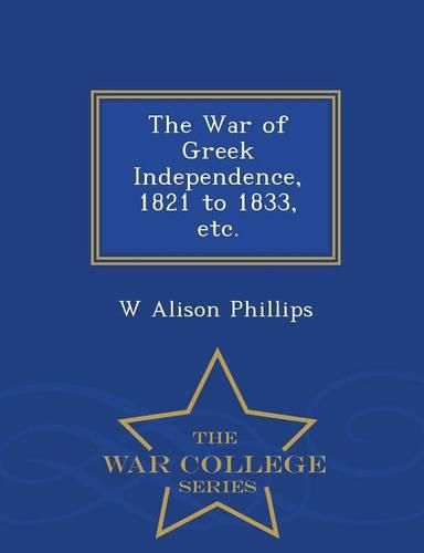 The War of Greek Independence, 1821 to 1833, Etc. - War College Series