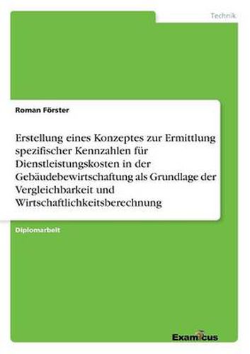 Cover image for Erstellung eines Konzeptes zur Ermittlung spezifischer Kennzahlen fur Dienstleistungskosten in der Gebaudebewirtschaftung als Grundlage der Vergleichbarkeit und Wirtschaftlichkeitsberechnung