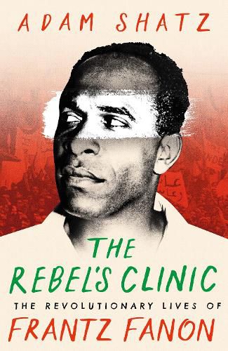 The Rebel's Clinic: The Revolutionary Lives of Frantz Fanon