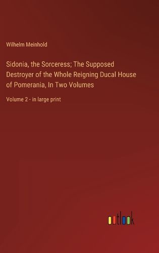 Cover image for Sidonia, the Sorceress; The Supposed Destroyer of the Whole Reigning Ducal House of Pomerania, In Two Volumes