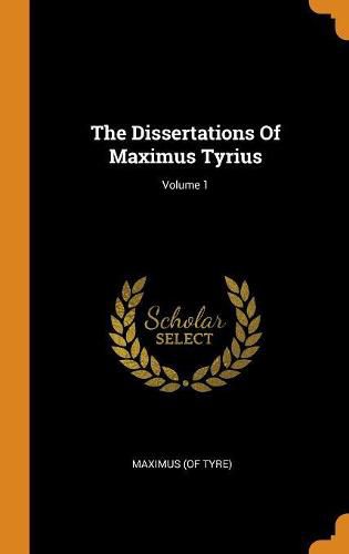 The Dissertations of Maximus Tyrius; Volume 1