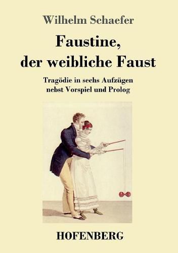 Faustine, der weibliche Faust: Tragoedie in sechs Aufzugen nebst Vorspiel und Prolog