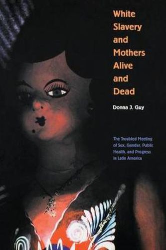 Cover image for White Slavery and Mothers Alive and Dead: The Troubled Meeting of Sex, Gender, Public Health, and Progress in Latin America