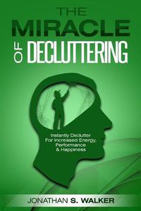 Cover image for Declutter Your Life - The Miracle of Decluttering: Instantly Declutter For Increased Energy, Performance, and Happiness