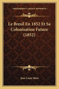 Cover image for Le Bresil En 1852 Et Sa Colonisation Future (1852)