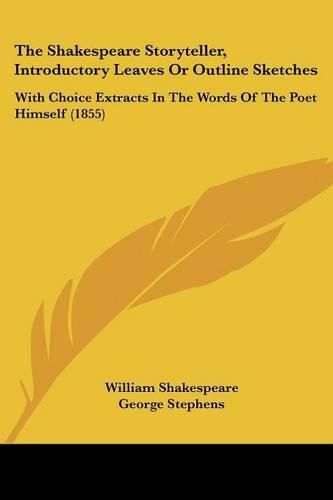 Cover image for The Shakespeare Storyteller, Introductory Leaves Or Outline Sketches: With Choice Extracts In The Words Of The Poet Himself (1855)
