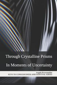 Cover image for Through Crystalline Prisms: In Moments of Uncertainty