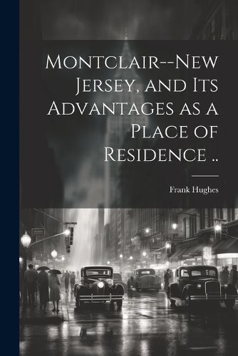 Montclair--New Jersey, and its Advantages as a Place of Residence ..