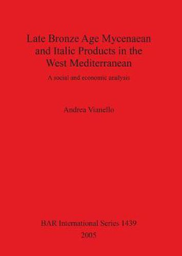 Cover image for Late Bronze Age Mycenaean and Italic Products in the West Mediterranean: A social and economic analysis